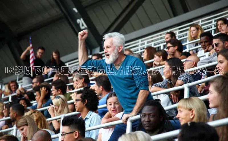 2121非凡体育app下载百度手机输入法18岁以下帅气足球运动员照片欣赏，梦幻青春风采一览