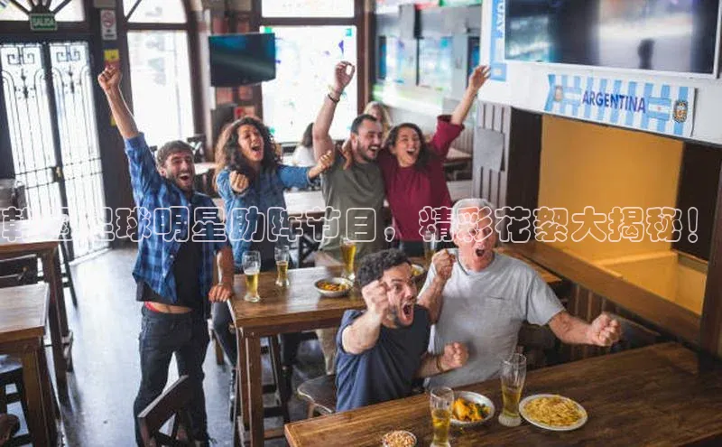 非凡娱乐appARGA公司韩国足球明星助阵节目，精彩花絮大揭秘！