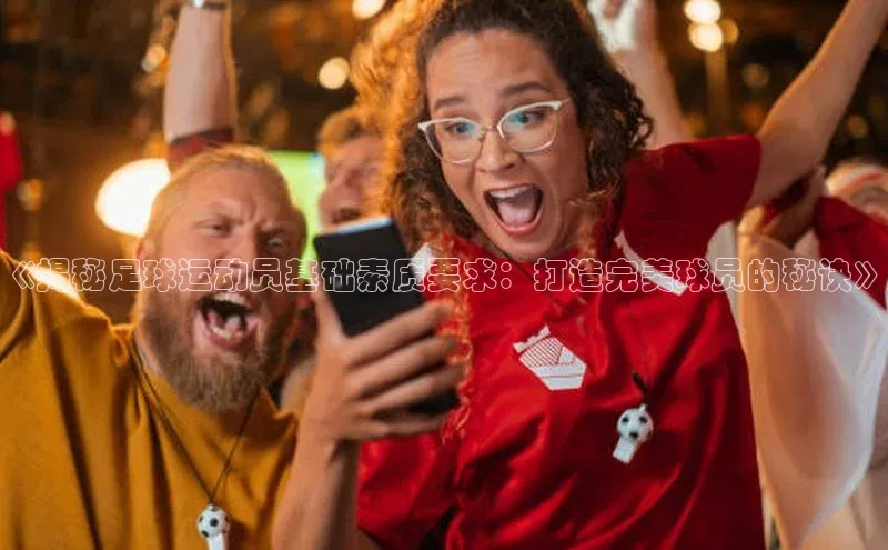 2121非凡体育官网下载链接引力传媒《揭秘足球运动员基础素质要求：打造完美球员的秘诀》