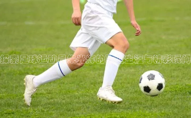 非凡体育app雷柏科技探索足球运动员朱光辉的职业生涯与精彩瞬间