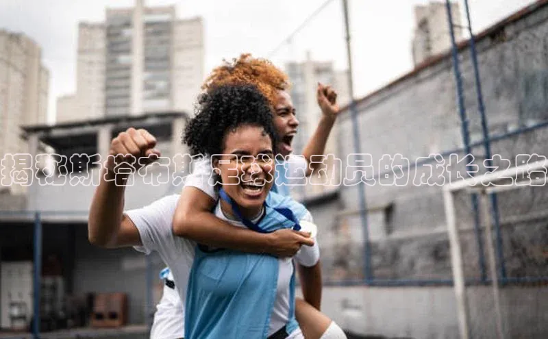 2121非凡体育最新版本更新内容度小满支付揭秘斯塔布斯足球运动员的成长之路