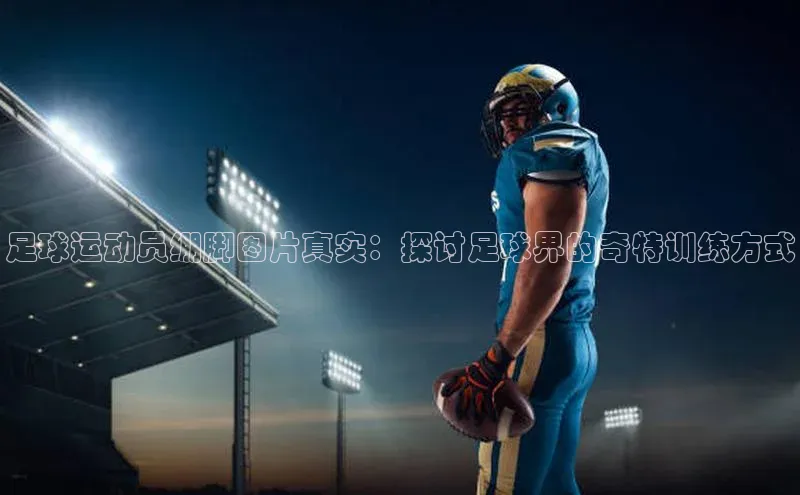 2121非凡体育最新版本更新内容度小满支付足球运动员绷脚图片真实：探讨足球界的奇特训练方式