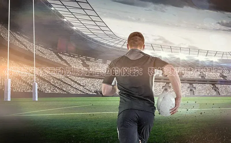 非凡体育小度商城《揭秘足球运动员脖子后边的仪器：科技改变比赛规则》