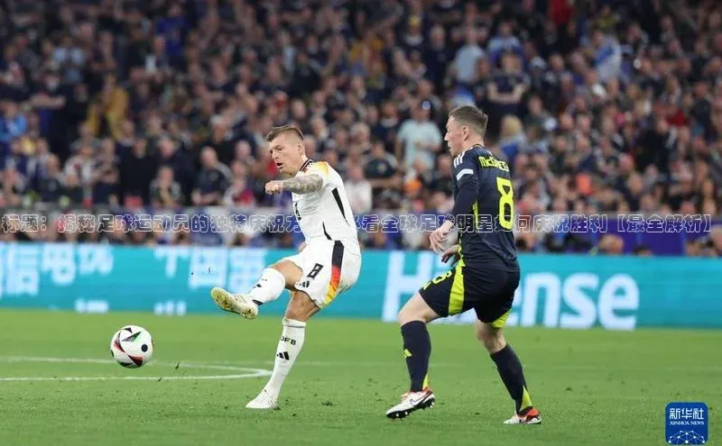 2121非凡体育登录入口百度游戏标题：揭秘足球运动员的独特庆祝方式，必看全球足球明星如何庆祝胜利【最全解析】