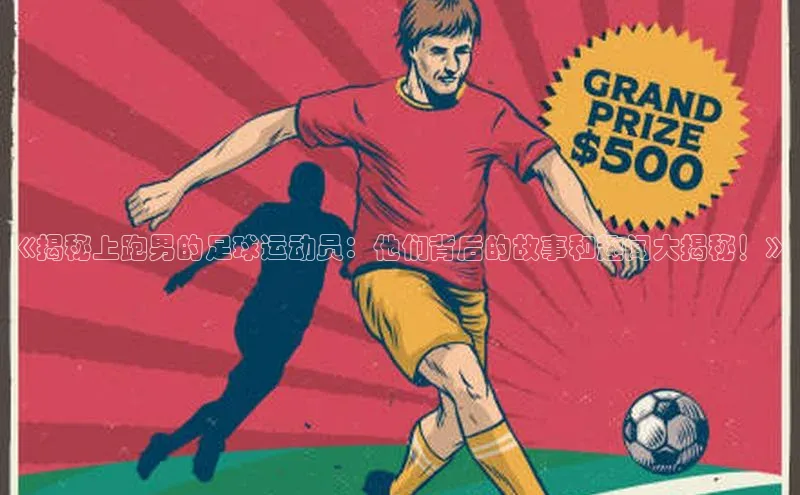 2121非凡体育app下载梯哥哥科技《揭秘上跑男的足球运动员：他们背后的故事和趣闻大揭秘！》