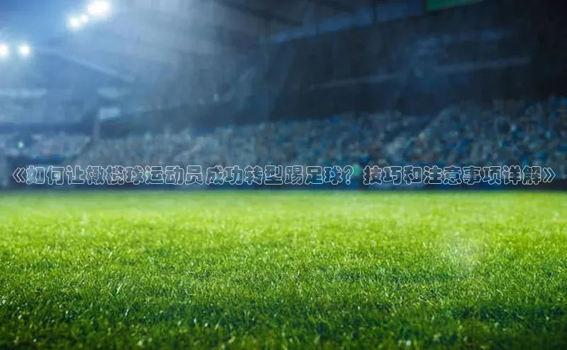 2121非凡体育投注网页版登录中海达《如何让橄榄球运动员成功转型踢足球？技巧和注意事项详解》