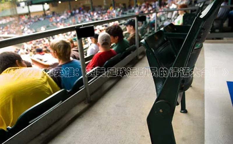 2121非凡体育天键股份《致敬足球英雄：赞美足球运动员的情话大全！》