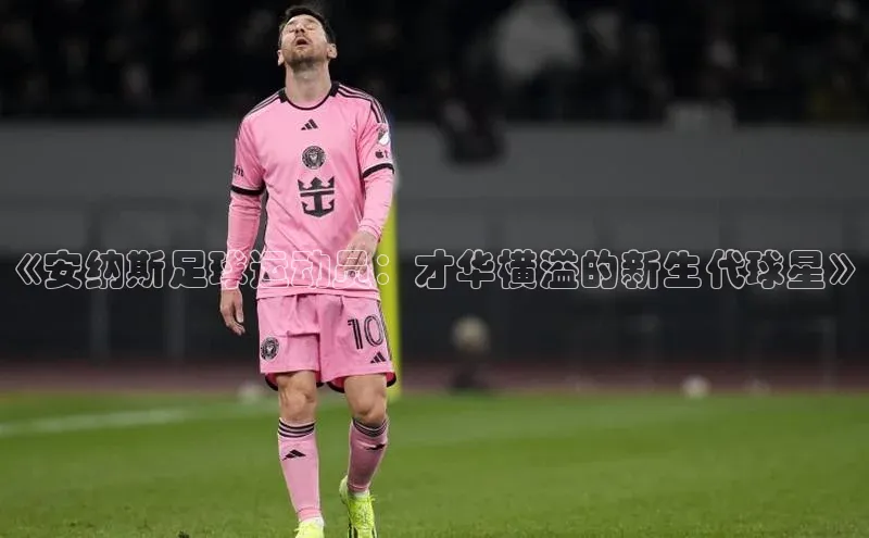 2121非凡网页版赛富乐斯《安纳斯足球运动员：才华横溢的新生代球星》