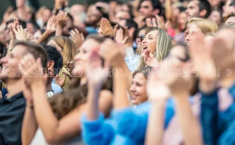 2121非凡体育登录入口百度游戏《通灵之战足球运动员大揭秘，看看有哪些幕后功臣！》