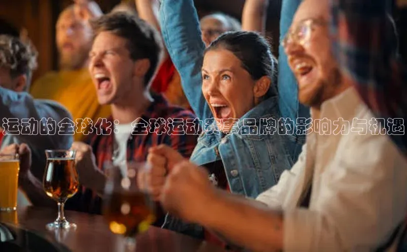 2121非凡足球网页版小红书运动的全球化：全球运动赛事品牌的影响力与机遇