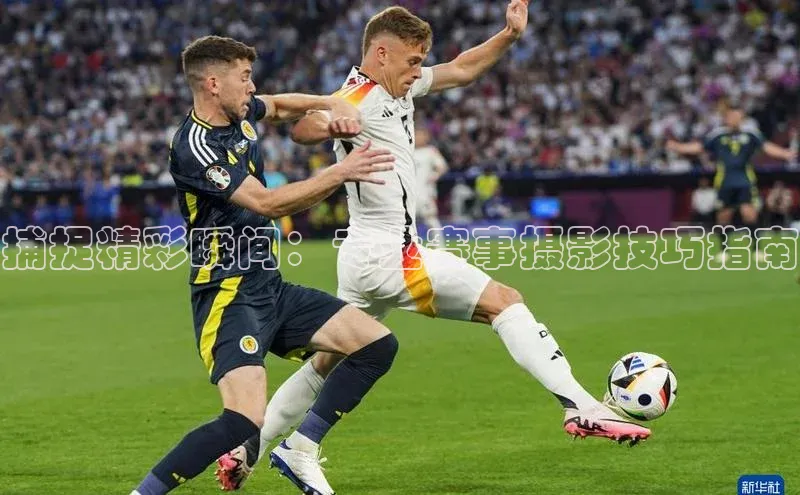 捕捉精彩瞬间：专业赛事摄影技巧指南