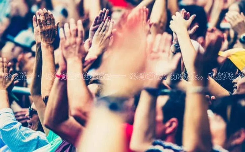 飞跃激情：一场体育盛宴的邀请函——《赛事推荐：打破极限，成就梦想》