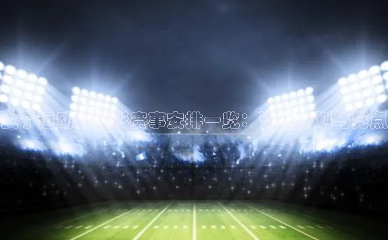 女子运动会精彩赛事安排一览：详尽计划与亮点