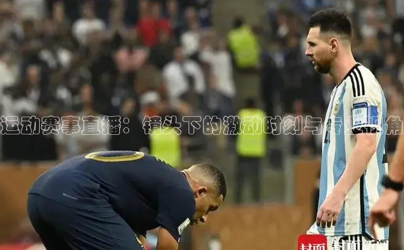运动赛事直播：镜头下的激动时刻与专业视角
