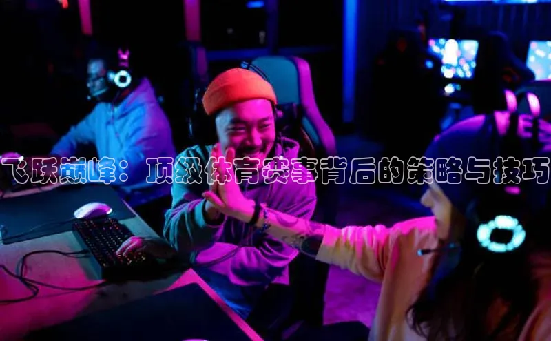 飞跃巅峰：顶级体育赛事背后的策略与技巧