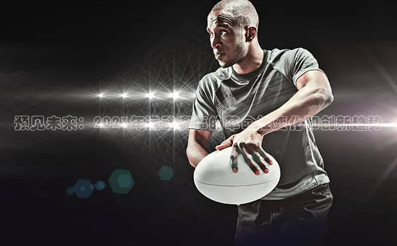 预见未来：2023年运动赛事的革命性变化和创新趋势