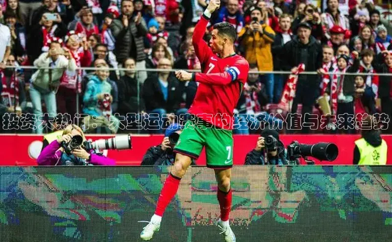 投资大热门：大型运动赛事的经济价值与未来趋势