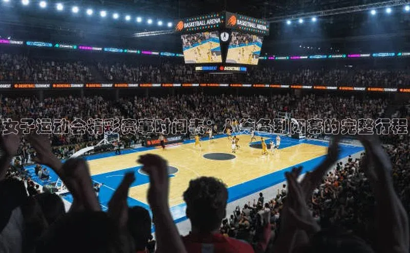 女子运动会精彩赛事时间表：从筹备到闭幕的完整行程
