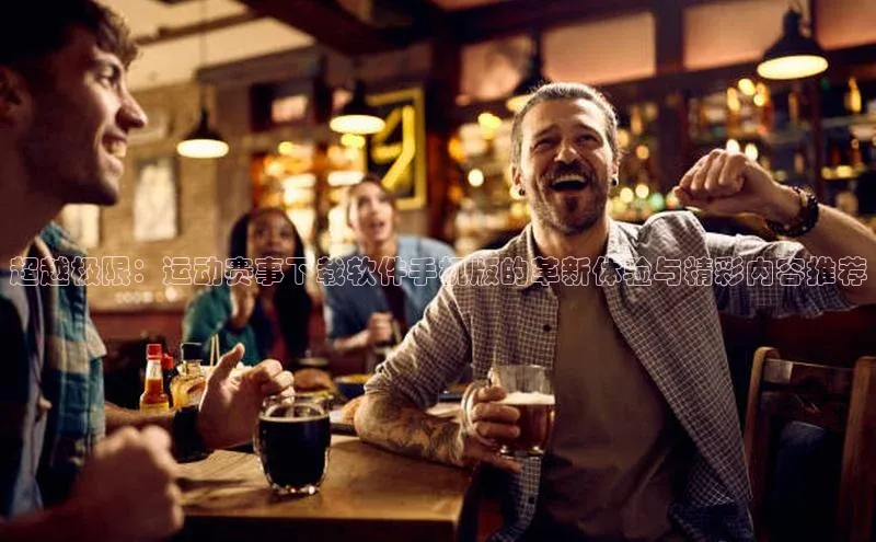 超越极限：运动赛事下载软件手机版的革新体验与精彩内容推荐