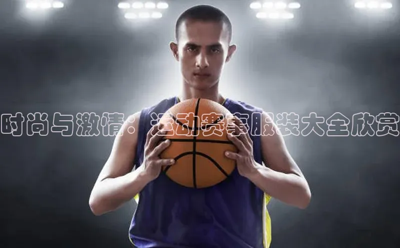 时尚与激情：运动赛事服装大全欣赏