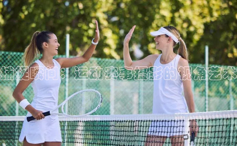 捕捉瞬间：运动赛事摄影的视角艺术