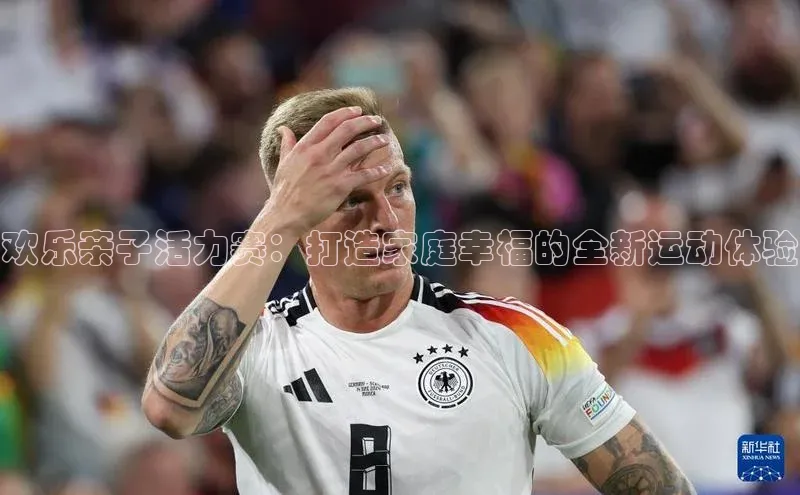 欢乐亲子活力赛：打造家庭幸福的全新运动体验