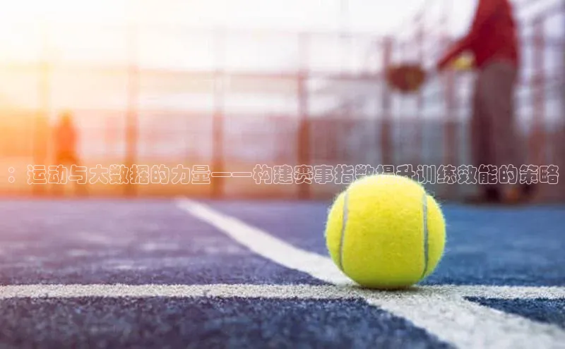 ：运动与大数据的力量——构建赛事指数提升训练效能的策略