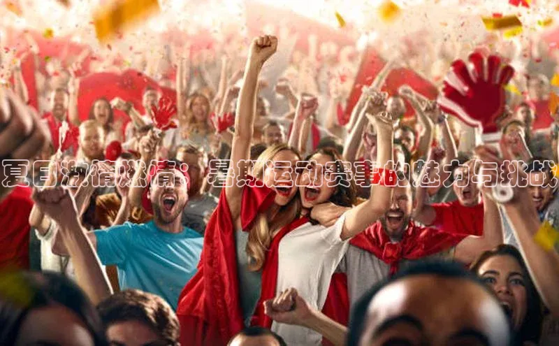 夏日激情燃情：暑期运动赛事的魅力与挑战