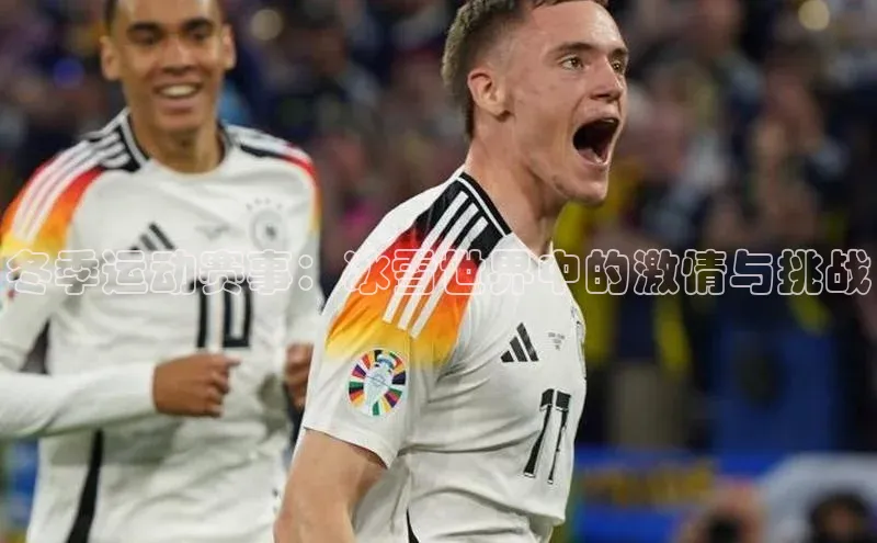 冬季运动赛事：冰雪世界中的激情与挑战