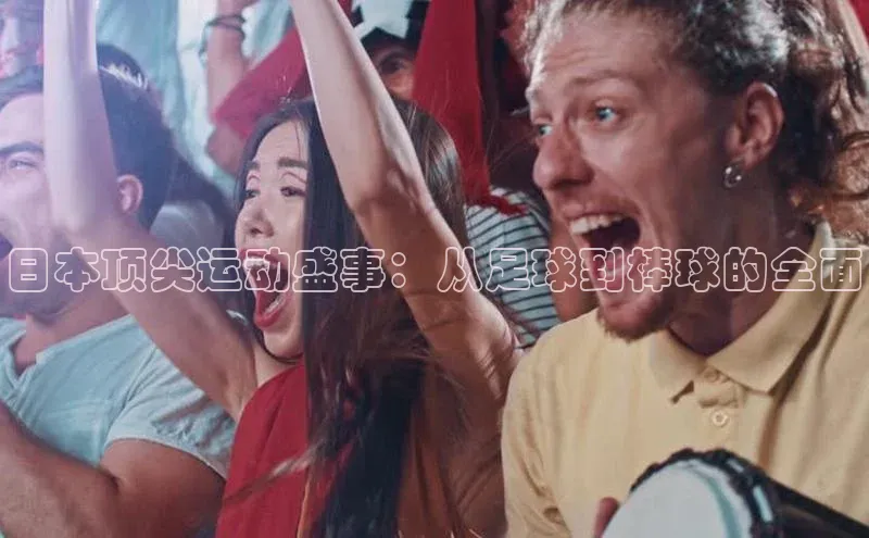 日本顶尖运动盛事：从足球到棒球的全面