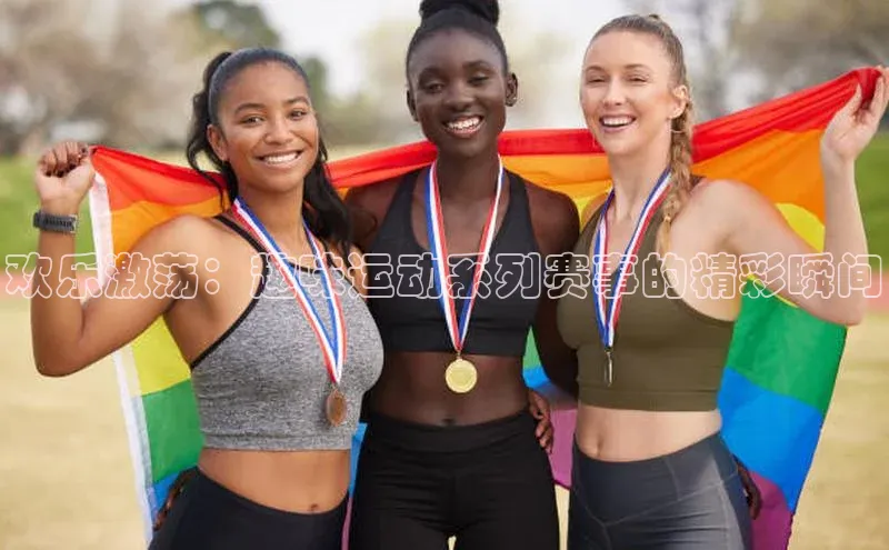 欢乐激荡：趣味运动系列赛事的精彩瞬间