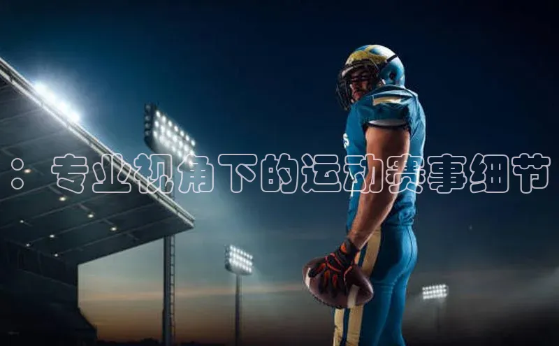 ：专业视角下的运动赛事细节