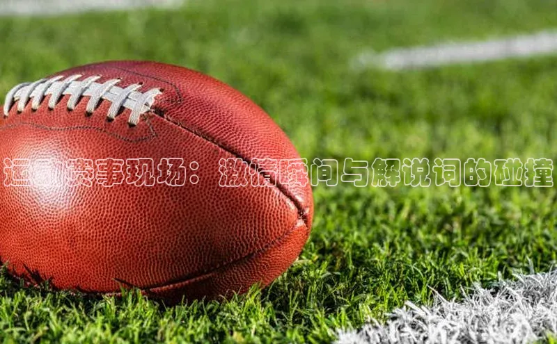 运动赛事现场：激情瞬间与解说词的碰撞