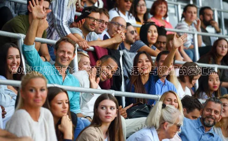 2023杭州运动会赛事前瞻：活力与激情的交汇点