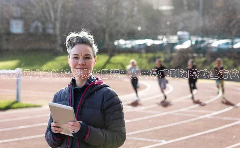 新密运动会的精彩赛事日程：从开幕式到闭幕式全方位