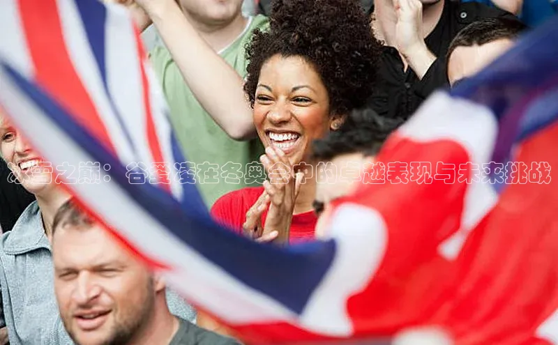 冰雪之巅：谷爱凌在冬奥会中的卓越表现与未来挑战