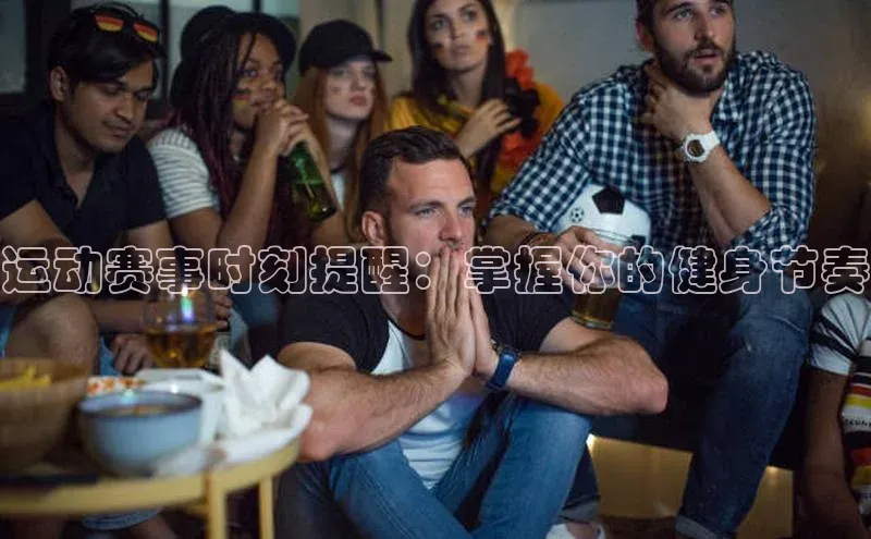 运动赛事时刻提醒：掌握你的健身节奏